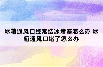 冰箱通风口经常结冰堵塞怎么办 冰箱通风口堵了怎么办